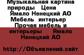 Музыкальная картина природы › Цена ­ 650 - Ямало-Ненецкий АО Мебель, интерьер » Прочая мебель и интерьеры   . Ямало-Ненецкий АО